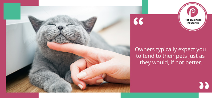 Owners typically expect you to tend to their pets just as they would, if not better.